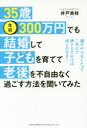 35歳・年収300万円でも結婚して子どもを育てて老後を不自由なく過ごす方法を聞いてみた 稼ぎが少なくたってこれだけ押さえておけば何とかなる! 井戸美枝/著