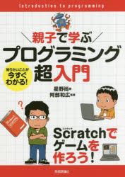 親子で学ぶプログラミング超入門　知りたいことが今すぐわかる!　Scratchでゲームを作ろう!　星野尚/著..