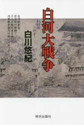 白河大戦争 白河戦争は百日間の戦闘で千人の戦死者を出した戊辰戦争最大の戦いであった 白川悠紀/著