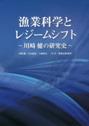 漁業科学とレジームシフト 川崎健の研究史 川崎健/編著 片山知史/編著 大海原宏/編著 二平章/編著 渡邊良朗/編著