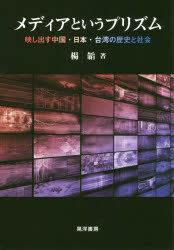 メディアというプリズム 映し出す中国・日本・台湾の歴史と社会 楊韜/著