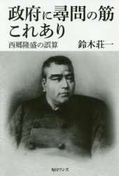 政府に尋問の筋これあり　西郷隆盛の誤算　鈴木荘一/著