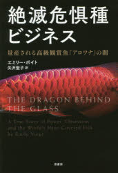 絶滅危惧種ビジネス 量産される高級観賞魚「アロワナ」の闇 エミリー・ボイト／著 矢沢聖子／訳 原書房 エミリー・ボイト／著 矢沢聖子..