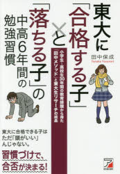 東大に「合格する子」と「落ちる子」の中高6年間の勉強習慣　小学生〜高校生30年間の教育経験から得た「田中メソッド」と東大生リサーチの結晶　田中保成/著