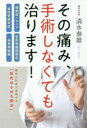 その痛み、手術しなくても治ります! 椎間板ヘルニア・脊柱管狭窄症・変形性膝関節症・坐骨神経痛 清水泰雄/著