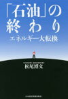 「石油」の終わり　エネルギー大転換　松尾博文/著