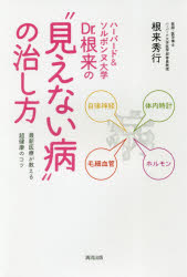 ハーバード＆ソルボンヌ大学Dr．根来の“見えない病”の治し方 最新医療が教える超健康のコツ 根来秀行/著