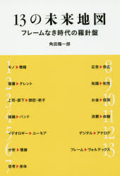 13の未来地図　フレームなき時代の羅針盤　角田陽一郎/著
