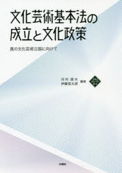 文化芸術基本法の成立と文化政策 真の文化芸術立国に向けて 河村建夫/編著 伊藤信太郎/編著