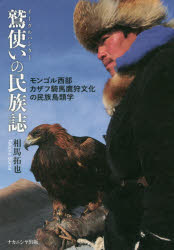 鷲使い(イーグルハンター)の民族誌　モンゴル西部カザフ騎馬鷹狩文化の民族鳥類学　相馬拓也/著