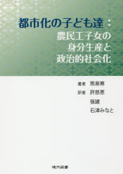 都市化の子ども達 農民工子女の身分生産と政治的社会化 熊易寒/著 許慈恵/訳 張建/訳 石津みなと/訳