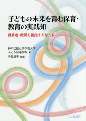 子どもの未来を育む保育・教育の実践知 保育者・教師を目指すあなたに 神戸松蔭女子学院大学子ども発達学科/著 寺見陽子/編集