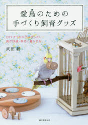 愛鳥のための手づくり飼育グッズ DIYでうちの子にぴったり 鳥が快適・幸せに暮らせる 武田毅/著