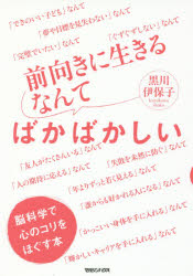 前向きに生きるなんてばかばかしい　脳科学で心のコリをほぐす本　黒川伊保子/著
