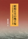 昭和天皇の地下壕 「〈吹上〉御文庫附属室－大本営会議室〈地下壕〉」の記録 梶原真悟/編著