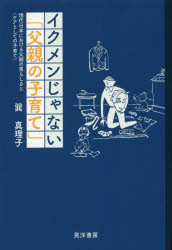 イクメンじゃない「父親の子育て」 現代日本における父親の男らしさと〈ケアとしての子育て〉 巽真理子/著