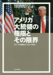 アメリカ大統領の権限とその限界 トランプ大統領はどこまでできるか 東京財団政策研究所/監修 久保文明/編 阿川尚之/編 梅川健/編