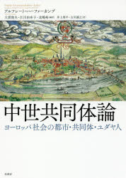 中世共同体論　ヨーロッパ社会の都市・共同体・ユダヤ人　アルフレート・ハーファーカンプ/著　大貫俊夫/編訳　江川由布子/編訳　北嶋裕/編訳　井上周平/訳　古川誠之/訳
