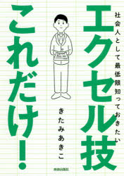 社会人として最低限知っておきたいエクセル技これだけ!　きたみあきこ/著