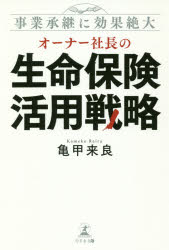 オーナー社長の生命保険活用戦略　事業承継に効果絶大　亀甲来良/著