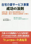 在宅介護サービス事業成功の法則 訪問介護・居宅介護支援事業からの訪問看護・障がい者総合支援事業への参入 勝ち残る方程式知らないと損をする起業のコツ 荒井信雄/著