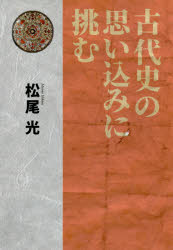 History - 古代史の思い込みに挑む 松尾光/著