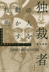 独裁者たちの人を動かす技術　時代を変えた最凶のリーダーシップ　真山知幸/著