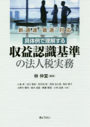 具体例で理解する収益認識基準の法人税実務　新通達“最速”対応　林仲宣/編著　小島昇/共著　谷口智紀/共著　四方田彰/共著　茂垣志乙里/共著　角田敬子/共著　小野木賢司/共著　高木良昌/共著　齋藤樹里/共著　小林由実/共著