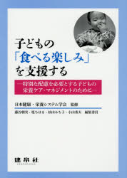 子どもの「食べる楽しみ」を支援する　特別な配慮を必要とする子どもの栄養ケア・マネジメントのために　日本健康・栄養システム学会/監修　藤谷朝実/編集委員　堤ちはる/編集委員　杉山みち子/編集委員　小山秀夫/編集委員