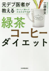 元デブ医者が教えるおいしく飲んでみるみるやせる緑茶コーヒーダイエット 日本実業出版社 工藤孝文／著