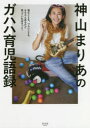 神山まりあのガハハ育児語録 悩むことも、つらいことももちろんあるけど笑っていればきっと! 神山まりあ/著