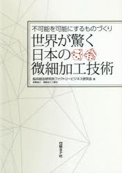 世界が驚く日本の微細加工技術 不可能を可能にするものづくり 船井総合研究所ファクトリービジネス研究会/著