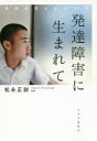 発達障害に生まれて　自閉症児と母の17年　松永正訓/著