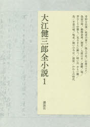 大江健三郎全小説 1 奇妙な仕事/死者の奢り/他人の足/石膏マスク/偽証の時/動物倉庫/飼育/人間の羊/運搬/鳩/芽むしり仔撃ち/見るまえに跳べ/暗い川おもい櫂/鳥/不意の唖/喝采/戦いの今日/部屋/…