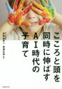 こころと頭を同時に伸ばすAI時代の子育て 井岡由実/著 高濱正伸/監修