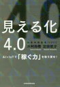 見える化4．0　AI×IoTで「稼ぐ力」を取り戻せ!　木村尚敬/著　沼田俊介/著