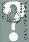 マルセル・デュシャンとは何か　平芳幸浩/著