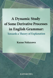 A　Dynamic　Study　of　Some　Derivative　Processes　in　English　Grammar　Towards　a　Theory　of　Explanation　中澤和夫/著