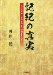 記紀の真実 イザナギ神は下関市の小戸で禊をされた 西井健/著