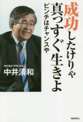 成功したけりゃ真っすぐ生きよ　ピンチはチャンスや　中井清和/著