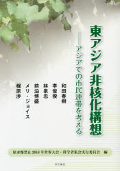 東アジア非核化構想　アジアでの市民連帯を考える　和田春樹/著　李俊揆/著　林泉忠/著　前泊博盛/著　メリ・ジョイス/著　梶原渉/著　原水爆禁止2018年世界大会・科学者集会実行委員会/編