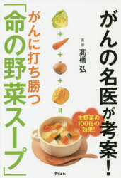 がんの名医が考案!がんに打ち勝つ「命の野菜スープ」　高橋弘/著