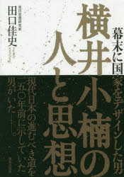 Social Science - 横井小楠の人と思想　幕末に国家をデザインした男　田口佳史/著