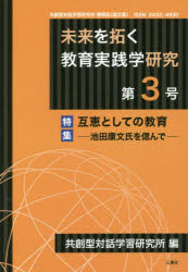 未来を拓く教育実践学研究 共創型対話学習研究所機関誌〈論文集〉 第3号 特集互恵としての教育 池田康文氏を偲んで 共創型対話学習研究所/編