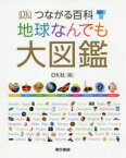 つながる百科地球なんでも大図鑑　DK社/編　小寺敦子/訳　瀧口和代/訳　小島純子/訳　大崎章弘/日本語版科学分野監修　榎戸三智子/日本語版科学分野監修　貞光千春/日本語版科学分野監修　里浩彰/日本語版科学分野監修　本田隆行/日本語版科学分野監修