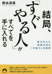 結局、「すぐやる人」がすべてを手に入れる 能力以上に結果が出る「行動力」の秘密 青春出版社 藤由達藏／著のサムネイル