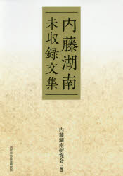 内藤湖南未収録文集　内藤湖南/〔著〕　内藤湖南研究会/編