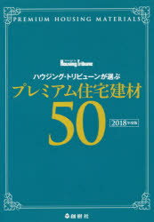 ハウジング・トリビューンが選ぶプレミアム住宅建材50　2018年度版　ハウジング・トリビューン編集部/..