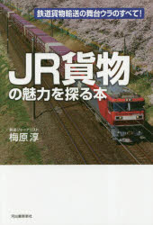 JR貨物の魅力を探る本　鉄道貨物輸送の舞台ウラのすべて!　梅原淳/著