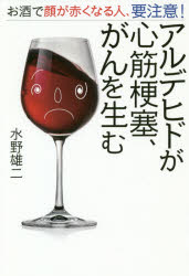 アルデヒドが心筋梗塞、がんを生む　お酒で顔が赤くなる人、要注意!　水野雄二/著